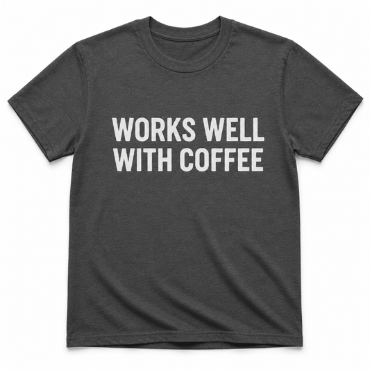 WORKS WELL WITH COFFEE T-Shirt