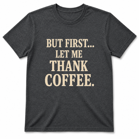 But First, Thank Coffee Shirt