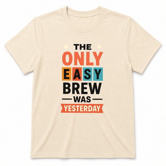 The Only Easy Brew Was Yesterday Shirt