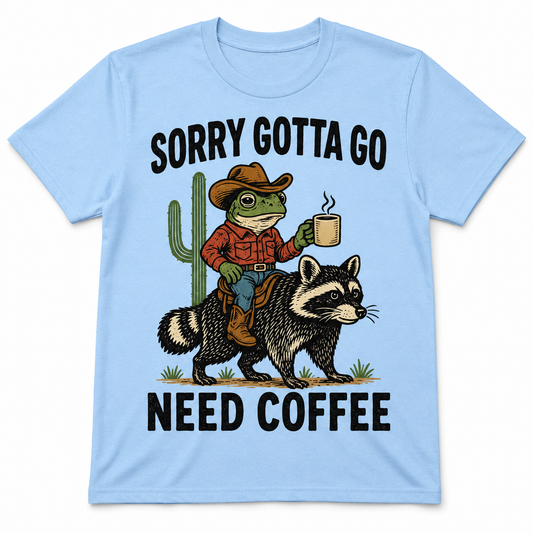 Sorry, Gotta Go, Need Coffee Shirt