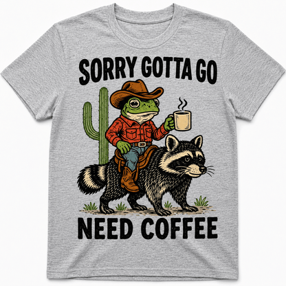 Sorry, Gotta Go, Need Coffee Shirt