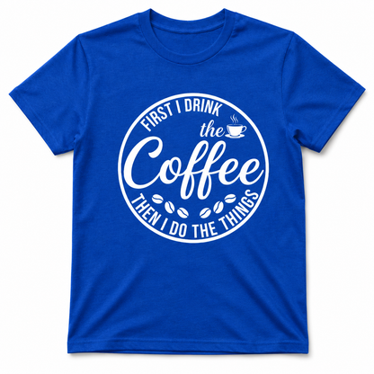 First I Drink the Coffee Shirt