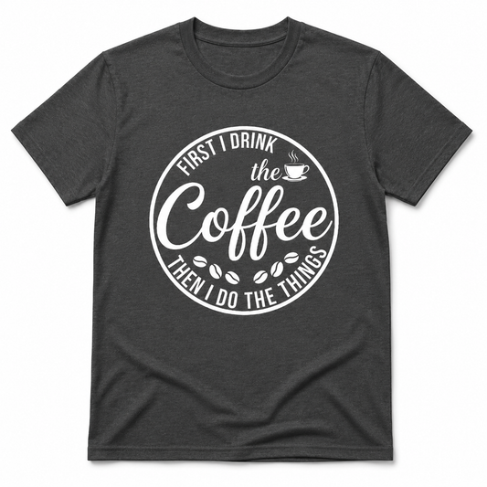 First I Drink the Coffee Shirt
