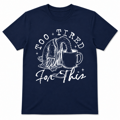 TOO TIRED FOR THIS T-Shirt